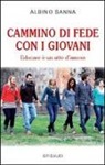 Albino Sanna - Cammino di fede con i giovani. Educare è un atto di amore