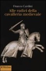 Franco Cardini - Alle origini della cavalleria medievale