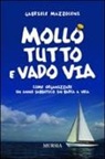 Gabriele Mazzoleni - Mollo tutto e vado via. Come organizzare un anno sabbatico in barca a vela