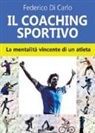 Federico Di Carlo - Il coaching sportivo. La mentalità vincente di un atleta