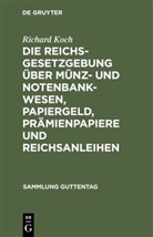 Richard Koch - Die Reichsgesetzgebung über Münz- und Notenbankwesen, Papiergeld, Prämienpapiere und Reichsanleihen