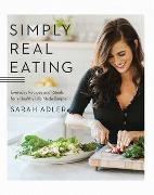Sarah Adler - Simply Real Eating - Everyday Recipes and Rituals for a Healthy Life Made Simple