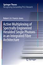 Robert J A Francis-Jones, Robert J. A. Francis-Jones, Robert J.A. Francis-Jones - Active Multiplexing of Spectrally Engineered Heralded Single Photons in an Integrated Fibre Architecture