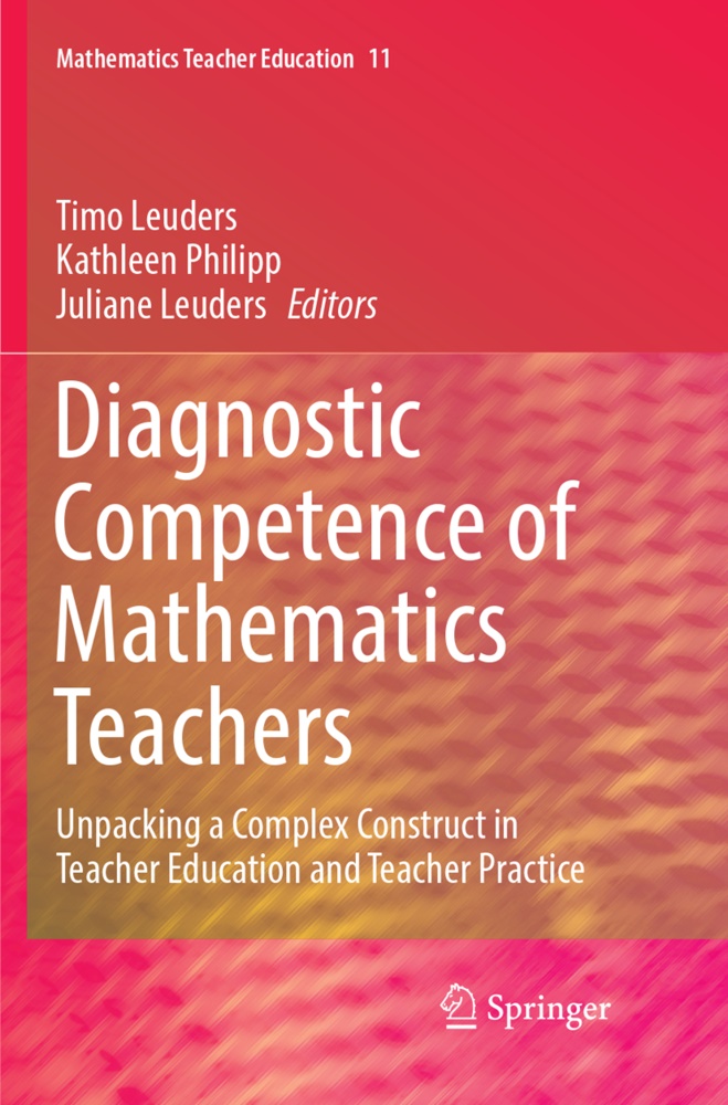 Juliane Leuders, Timo Leuders, Kathlee Philipp, Kathleen Philipp - Diagnostic Competence of Mathematics Teachers Unpacking a Complex Construct in Teacher Education and Teacher Practice