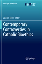 Jason T. Eberl, Jaso T Eberl, Jason T Eberl - Contemporary Controversies in Catholic Bioethics