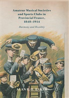 Alan R H Baker, Alan R. H. Baker - Amateur Musical Societies and Sports Clubs in Provincial France, 1848-1914