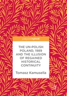Tomasz Kamusella - The Un-Polish Poland, 1989 and the Illusion of Regained Historical Continuity