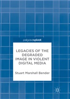 Stuart Marshall Bender - Legacies of the Degraded Image in Violent Digital Media