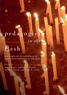 Emily J. Hood, Emily J Hood et al, Amelia M. Kraehe, Tyson E. Lewis, Ameli M Kraehe, Amelia M Kraehe... - Pedagogies in the Flesh
