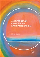J T W Ryall, J. T. W. Ryall, J.T.W. Ryall - A Copernican Critique of Kantian Idealism