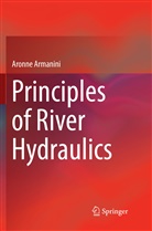 Aronne Armanini - Principles of River Hydraulics