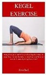 Tom Clark - Kegel Exercise: Everything You Need to Know about Kegel Exercise, Its Importance, Health Benefits, Essential Tips and How You Can Do I
