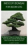 Larry Lewis - Indoor Bonsai for Beginners: The Beginner's Guide to Cultivate, Care, Grow, Shape, and Show Off Your Bonsai (Bonsai, Indoor Gardening, Japanese Gar