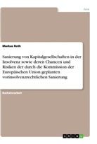 Markus Roth - Sanierung von Kapitalgesellschaften in der Insolvenz sowie deren Chancen und Risiken der durch die Kommission der Europäischen Union geplanten vorinsolvenzrechtlichen Sanierung
