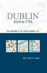 Colm Lennon - Dublin 1610 to 1756: The Making of the Early Modern City
