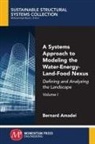 Bernard Amadei - A Systems Approach to Modeling the Water-Energy-Land-Food Nexus, Volume I
