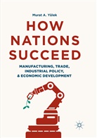 Murat A. Yulek, Murat A Yülek, Murat A. Yülek - How Nations Succeed: Manufacturing, Trade, Industrial Policy, and Economic Development