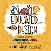 Michael Cohen - Educated by Design Designing the Space to Experiment, Explore, and Extract Your Creative Potential