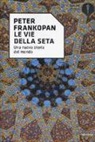 Peter Frankopan - Le vie della seta. Una nuova storia del mondo