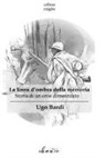 Ugo Bardi - La linea d'ombra della memoria. Storia di un eroe dimenticato