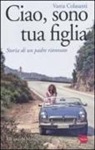 Vania Colasanti - Ciao, sono tua figlia. Storia di un padre ritrovato