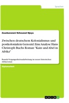 Zounkaraneni Nchouwat Njoya - Zwischen deutschem Kolonialismus und postkolonialem Genozid. Eine Analyse Hans Christoph Buchs Roman "Kain und Abel in Afrika"