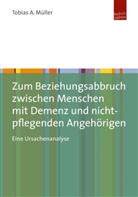 Tobias Müller, Tobias A Müller - Zum Beziehungsabbruch zwischen Menschen mit Demenz und nicht-pflegenden Angehörigen