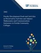 Kristel Phillips - Faculty Development Goals and Activities as Perceived by Full-time and Adjunct Mathematics and Communications Instructors in Florida Community Colleges