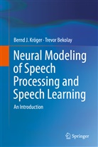 Trevor Bekolay, Bernd Kröger, Bernd J Kröger, Bernd J. Kröger - Neural Modeling of Speech Processing and Speech Learning