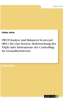 Volker Julius - SWOT-Analyse und Balanced Scorecard (BSC) für eine bessere Zielerreichung des Triple Aim? Instrumente des Controlling im Gesundheitswesen
