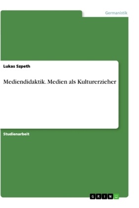 Lukas Szpeth - Mediendidaktik. Medien als Kulturerzieher