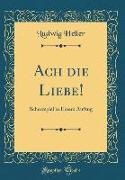 Ludwig Heller - Ach die Liebe! - Scherzspiel in Einem Aufzug (Classic Reprint)