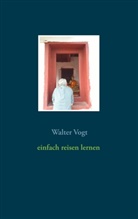 Walter Vogt - Einfach reisen lernen