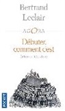 Bertrand Leclair, Leclair Bertrand - Débuter, comment c'est : petit traité souvent drôle et toujours intelligent sur l'art et la manière d'entrer en litté...