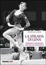 Ilaria Leccardi - La strada di Lena. Mukhina e Klimenko, vite per la ginnastica