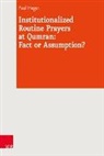 Paul Heger, Armi Lange, Armin Lange, Bernard M. Levinson, Bernard M Levinson, Vere Noam... - Institutionalized Routine Prayers at Qumran: Fact or Assumption?