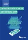 Antonio Agliata, Ignazio Finizio - Sviluppare giochi 2D per IOS con SpriteKit e Swift