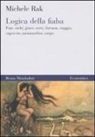 Michele Rak - Logica della fiaba. Fate, orchi, gioco, corte, fortuna, viaggio, capriccio, metamorfosi, corpo