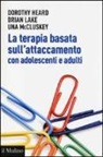 Dorothy Heard, Brian Lake, Una McCluskey - La terapia basata sull'attaccamento con adolescenti e adulti. Teoria epratica dopo Bowlby