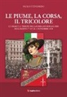 Paolo Stendardo - Le piume, la corsa, il tricolore. Lo sbarco a Trieste della II Brigata Bersaglieri (Reggimenti 7°-11°) il 3 novembre 1918