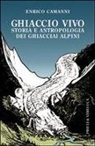 Enrico Camanni - Ghiaccio vivo. Storia e antropologia dei ghiacciai alpini