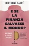 Bertrand Badré - E se la finanza salvasse il mondo? Governare il capitale è possibile