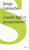 Serge Latouche - I nostri figli ci accuseranno?