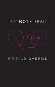 M Gabriel, Markus Gabriel, Christopher Turner - I Am Not a Brain - Philosophy of Mind for the 21st Century - Philosophy of Mind for the 21st Century
