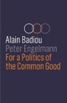 Badiou, Alai Badiou, Alain Badiou, Alain (L'Ecole Normale Superieure) Badiou, Alain (L''ecole Normale Superieure) Engelm Badiou, Alain Engelmann Badiou... - For a Politics of the Common Good