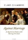 Clare Chambers, Clare (University Senior Lecturer in Phi Chambers, Clare (University Senior Lecturer in Philosophy Chambers, Chambers Clare - Against Marriage