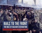 Roger Grant, Augustus Veenendaal - Rails to the Front: The Role of Railways in Wartime