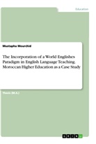Mustapha Mourchid - The Incorporation of a World Englishes Paradigm in English Language Teaching. Moroccan Higher Education as a Case Study