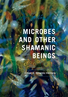 César E Giraldo Herrera, César E. Giraldo Herrera - Microbes and Other Shamanic Beings