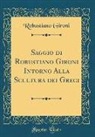 Robustiano Gironi - Saggio Di Robustiano Gironi Intorno Alla Scultura Dei Greci (Classic Reprint)